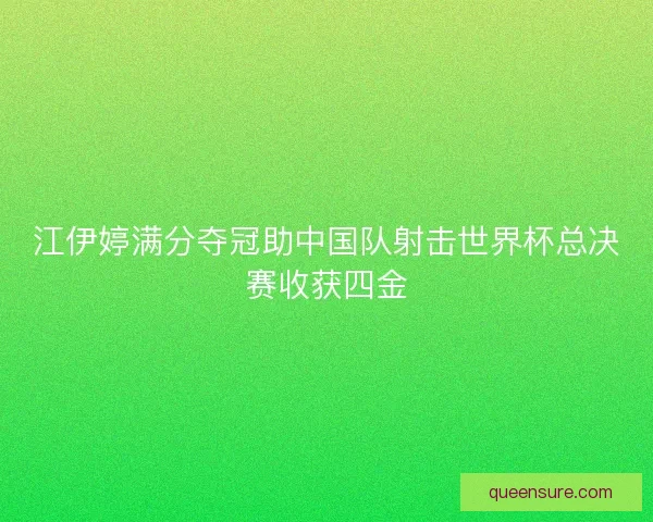 江伊婷满分夺冠助中国队射击世界杯总决赛收获四金