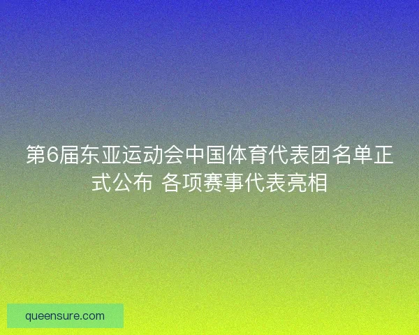 第6届东亚运动会中国体育代表团名单正式公布 各项赛事代表亮相
